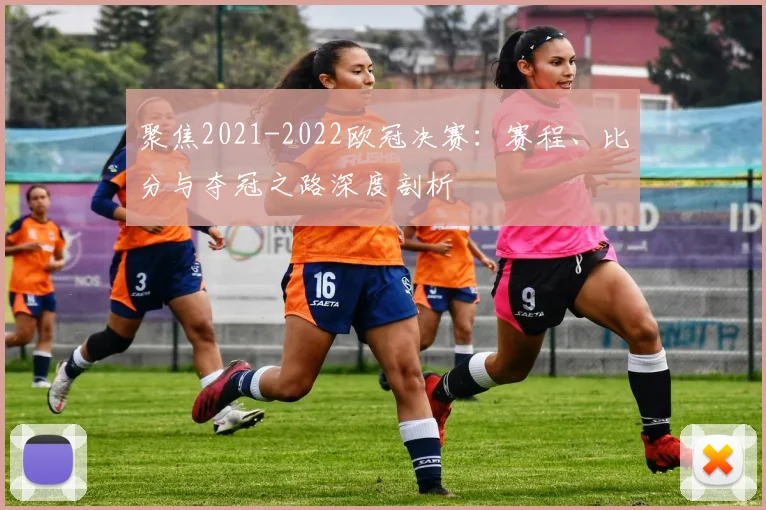 聚焦2021-2022欧冠决赛：赛程、比分与夺冠之路深度剖析