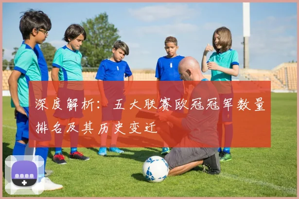 深度解析：五大联赛欧冠冠军数量排名及其历史变迁