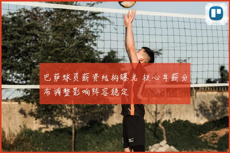 巴萨球员薪资结构曝光 核心年薪分布调整影响阵容稳定