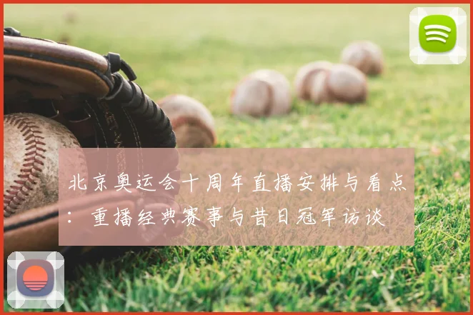 北京奥运会十周年直播安排与看点：重播经典赛事与昔日冠军访谈