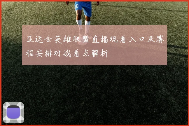 亚运会英雄联盟直播观看入口及赛程安排对战看点解析