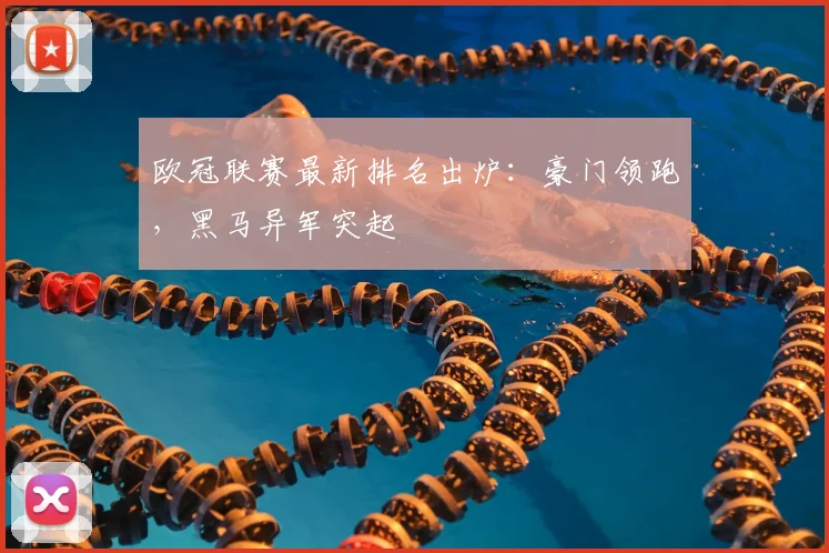 欧冠联赛最新排名出炉：豪门领跑，黑马异军突起