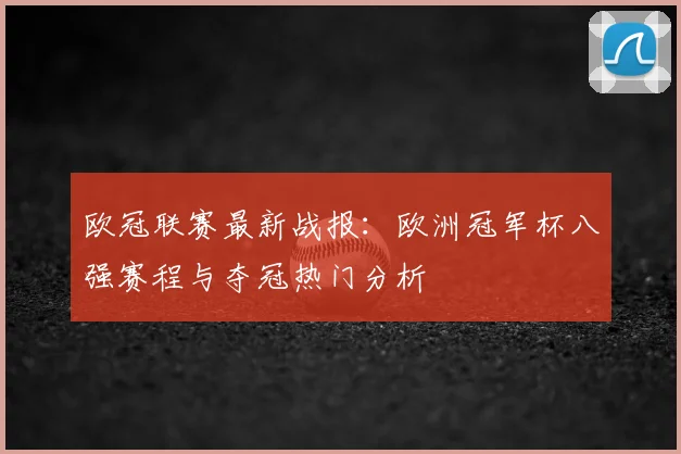 欧冠联赛最新战报：欧洲冠军杯八强赛程与夺冠热门分析