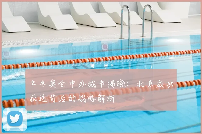 年冬奥会申办城市揭晓：北京成功获选背后的战略解析