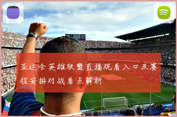 亚运会英雄联盟直播观看入口及赛程安排对战看点解析