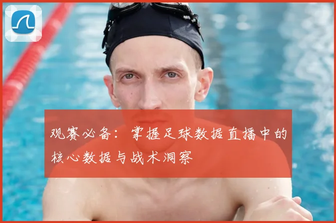 观赛必备：掌握足球数据直播中的核心数据与战术洞察