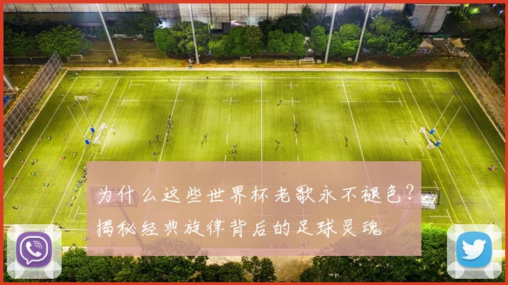 为什么这些世界杯老歌永不褪色？揭秘经典旋律背后的足球灵魂