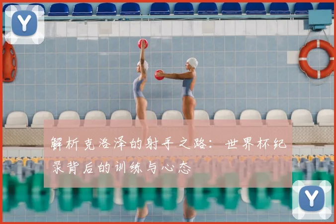 解析克洛泽的射手之路:世界杯纪录背后的训练与心态