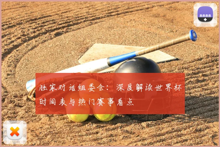 独家对话组委会：深度解读世界杯时间表与热门赛事看点