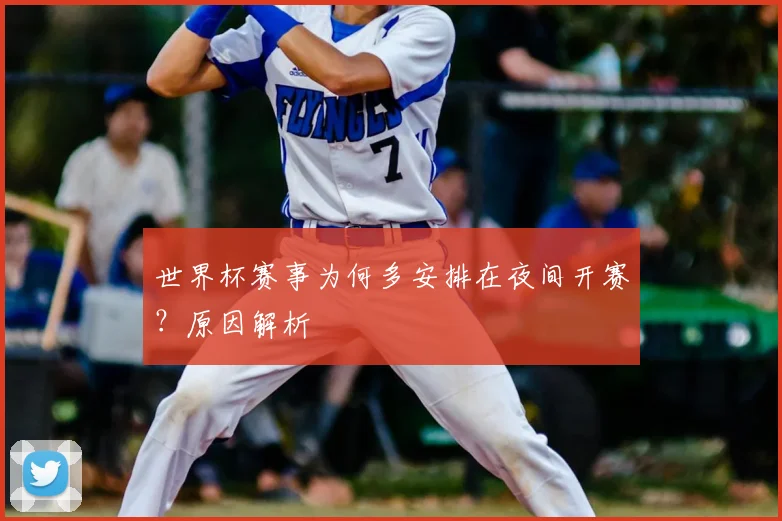 世界杯赛事为何多安排在夜间开赛?原因解析