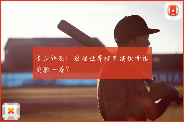 专业评测：这些世界杯直播软件谁更胜一筹？