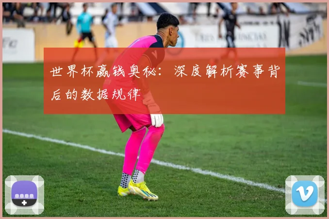 世界杯赢钱奥秘：深度解析赛事背后的数据规律