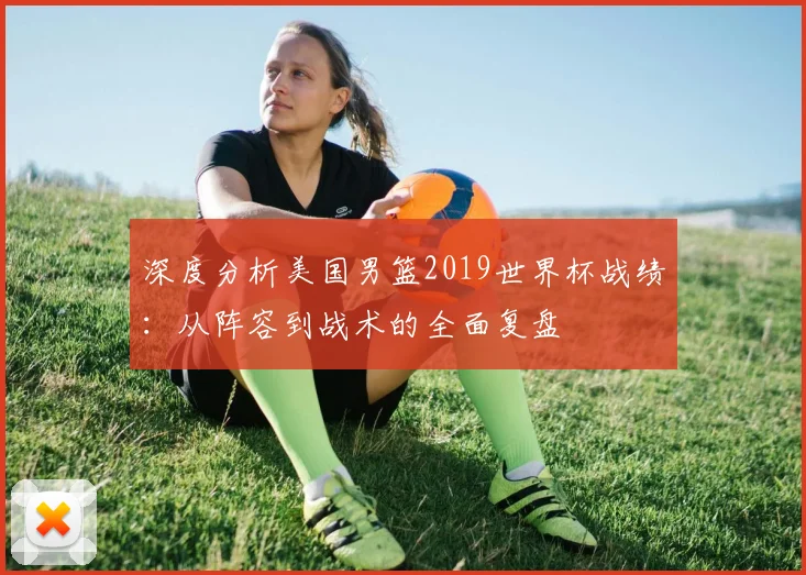 深度分析美国男篮2019世界杯战绩：从阵容到战术的全面复盘