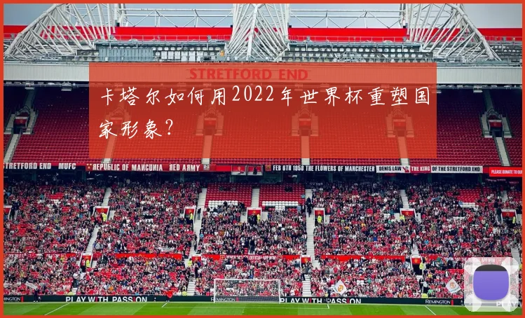卡塔尔如何用2022年世界杯重塑国家形象?