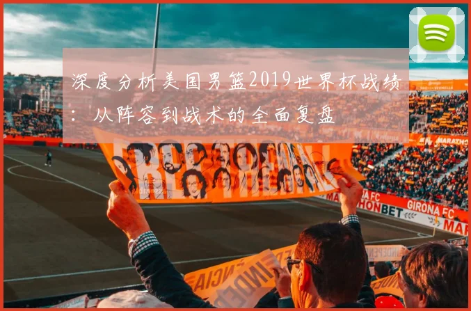 深度分析美国男篮2019世界杯战绩：从阵容到战术的全面复盘